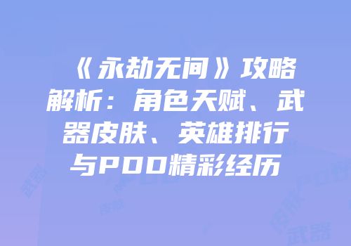 《永劫无间》攻略解析：角色天赋、武器皮肤、英雄排行与PDD精彩经历