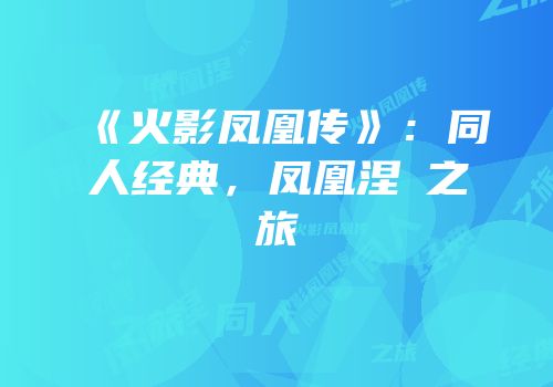 《火影凤凰传》：同人经典，凤凰涅槃之旅