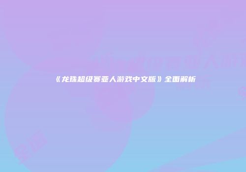 《龙珠超级赛亚人游戏中文版》全面解析