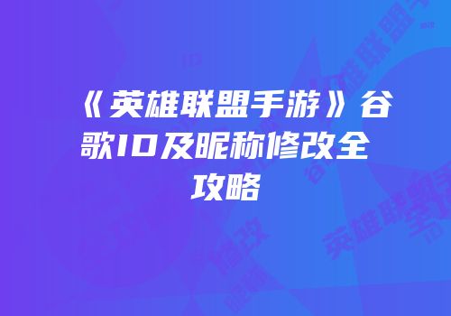 《英雄联盟手游》谷歌ID及昵称修改全攻略