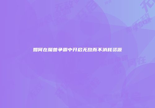 如何在魔兽争霸中开启无敌而不消耗资源
