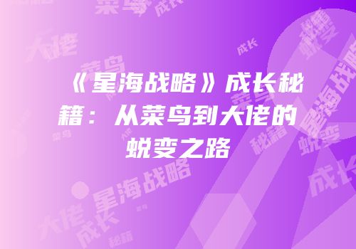 《星海战略》成长秘籍：从菜鸟到大佬的蜕变之路