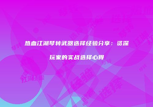 热血江湖琴转武器选择经验分享：资深玩家的实战选择心得