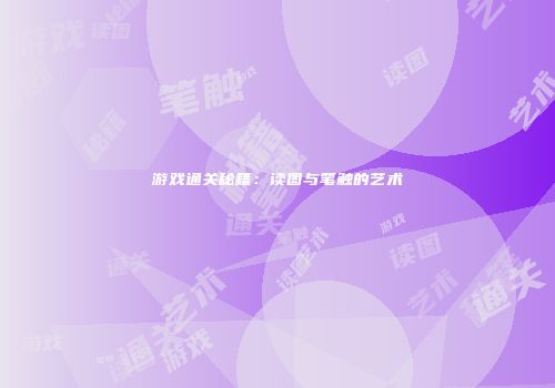 游戏通关秘籍：读图与笔触的艺术