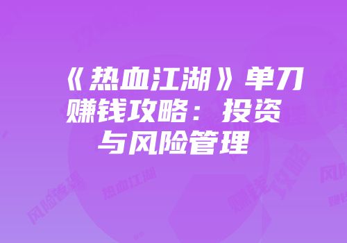 《热血江湖》单刀赚钱攻略：投资与风险管理