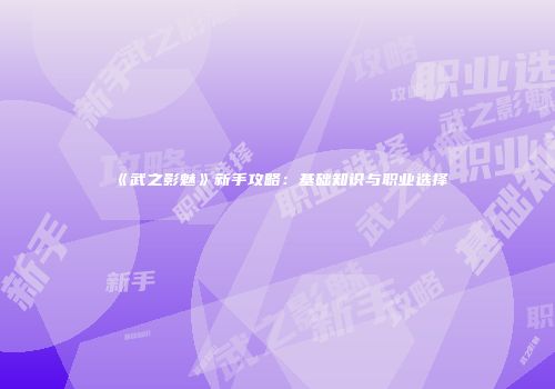 《武之影魅》新手攻略：基础知识与职业选择