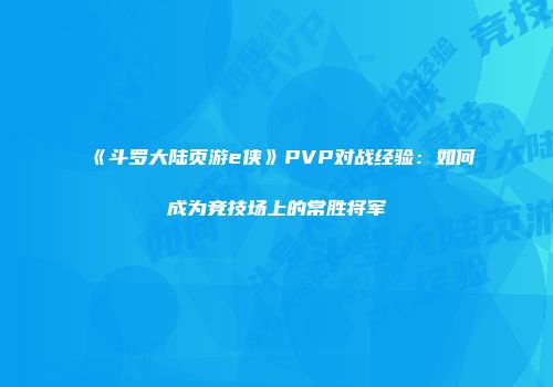 《斗罗大陆页游e侠》PVP对战经验：如何成为竞技场上的常胜将军