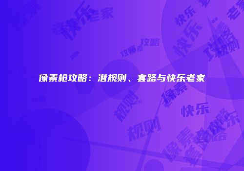 像素枪攻略：潜规则、套路与快乐老家