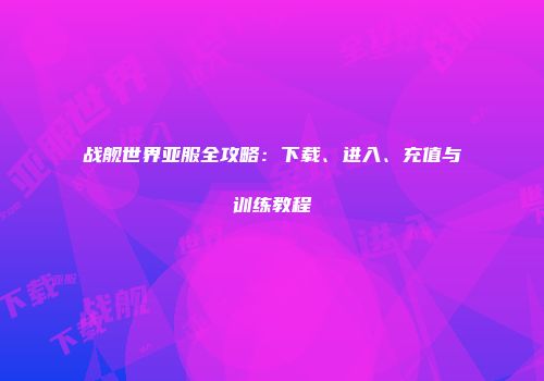 战舰世界亚服全攻略：下载、进入、充值与训练教程