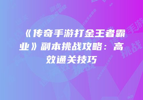 《传奇手游打金王者霸业》副本挑战攻略：高效通关技巧