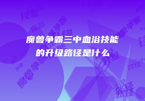 魔兽争霸三中血浴技能的升级路径是什么