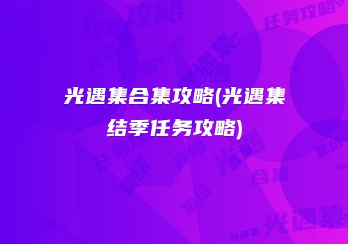 光遇集合集攻略(光遇集结季任务攻略)