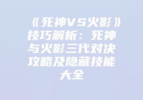 《死神VS火影》技巧解析：死神与火影三代对决攻略及隐藏技能大全