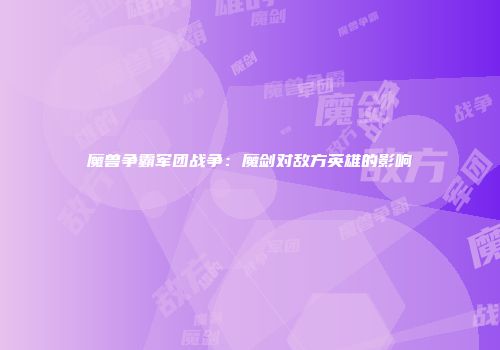 魔兽争霸军团战争：魔剑对敌方英雄的影响