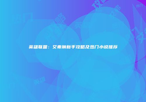 英雄联盟：艾弗琳新手攻略及热门小说推荐