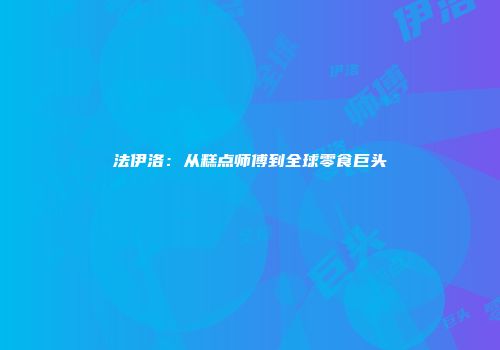 法伊洛：从糕点师傅到全球零食巨头