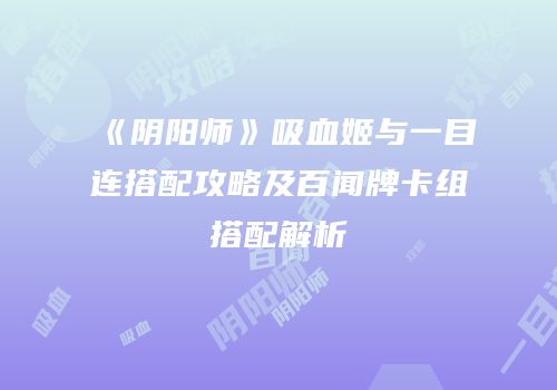《阴阳师》吸血姬与一目连搭配攻略及百闻牌卡组搭配解析