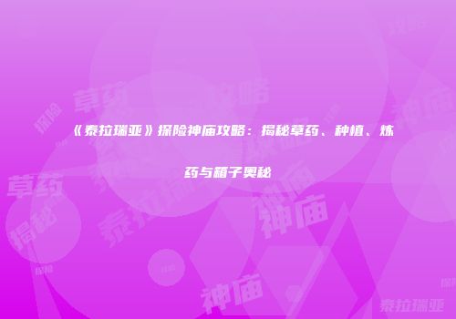 《泰拉瑞亚》探险神庙攻略：揭秘草药、种植、炼药与箱子奥秘