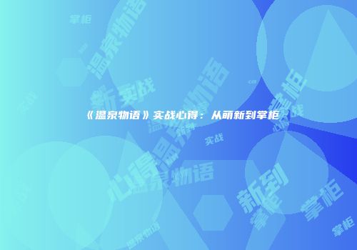 《温泉物语》实战心得：从萌新到掌柜