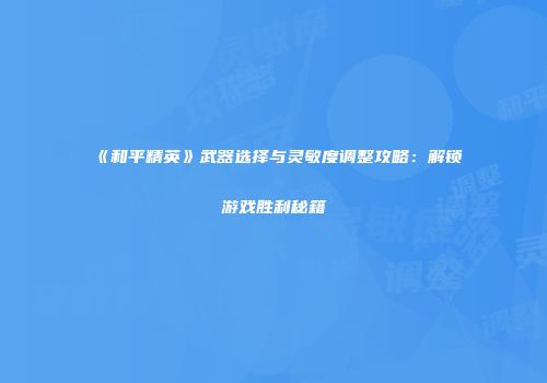 《和平精英》武器选择与灵敏度调整攻略：解锁游戏胜利秘籍