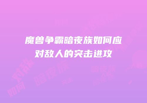 魔兽争霸暗夜族如何应对敌人的突击进攻