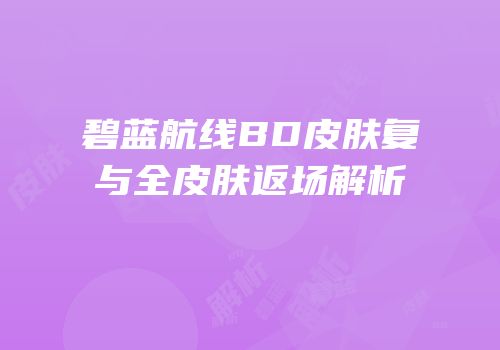碧蓝航线BD皮肤复与全皮肤返场解析