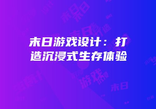 末日游戏设计：打造沉浸式生存体验