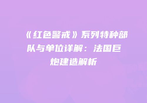 《红色警戒》系列特种部队与单位详解：法国巨炮建造解析