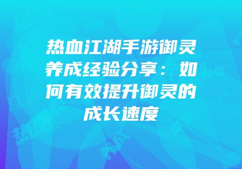 热血江湖手游御灵养成经验分享：如何有效提升御灵的成长速度