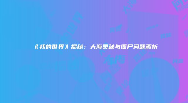 《我的世界》揭秘：大海奥秘与僵尸问题解析
