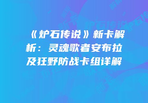 《炉石传说》新卡解析：灵魂歌者安布拉及狂野防战卡组详解