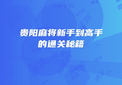 贵阳麻将新手到高手的通关秘籍