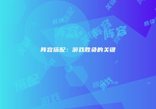 阵容搭配：游戏胜负的关键
