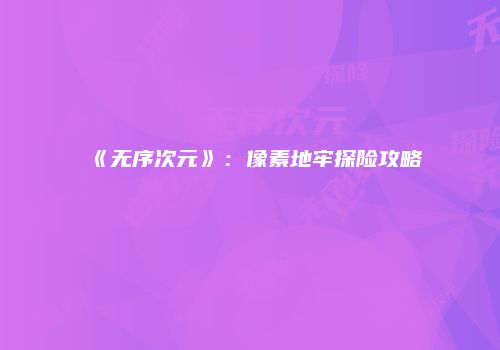 《无序次元》：像素地牢探险攻略