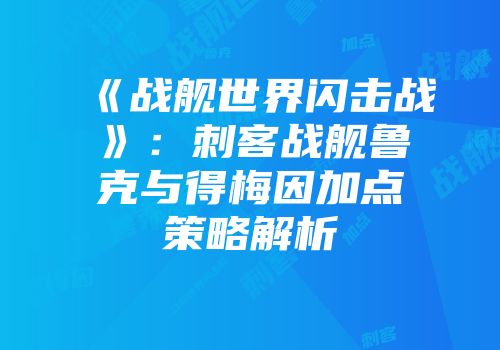 《战舰世界闪击战》：刺客战舰鲁克与得梅因加点策略解析