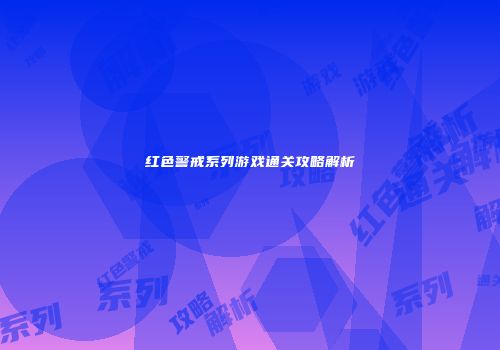 红色警戒系列游戏通关攻略解析