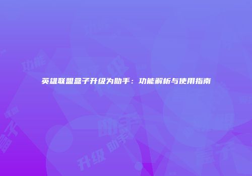英雄联盟盒子升级为助手：功能解析与使用指南