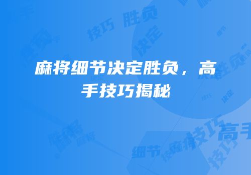 麻将细节决定胜负，高手技巧揭秘
