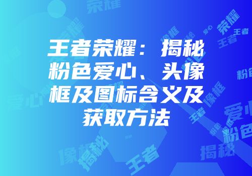 王者荣耀：揭秘粉色爱心、头像框及图标含义及获取方法