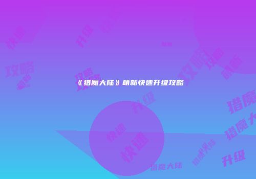 《猎魔大陆》萌新快速升级攻略
