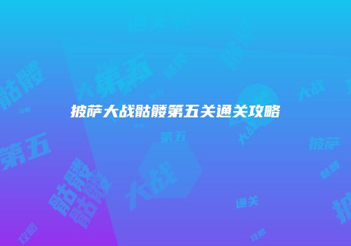 披萨大战骷髅第五关通关攻略