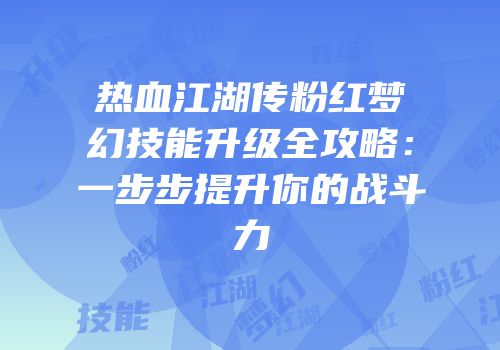 热血江湖传粉红梦幻技能升级全攻略：一步步提升你的战斗力