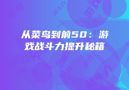 从菜鸟到前50：游戏战斗力提升秘籍