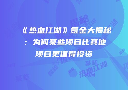 《热血江湖》氪金大揭秘：为何某些项目比其他项目更值得投资