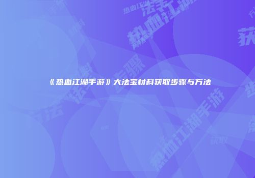 《热血江湖手游》大法宝材料获取步骤与方法