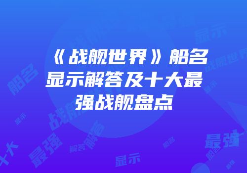 《战舰世界》船名显示解答及十大最强战舰盘点