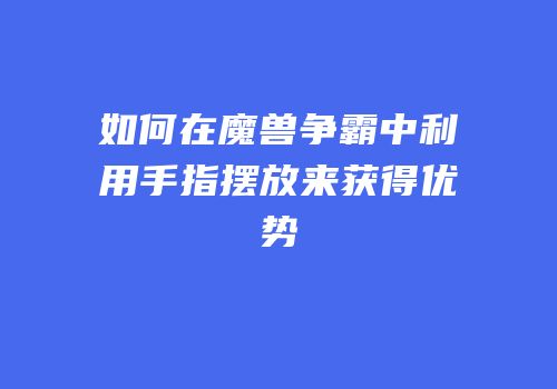 如何在魔兽争霸中利用手指摆放来获得优势