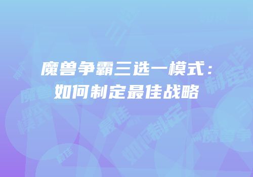 魔兽争霸三选一模式：如何制定最佳战略