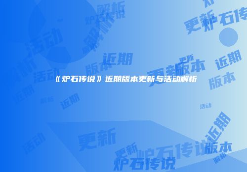 《炉石传说》近期版本更新与活动解析