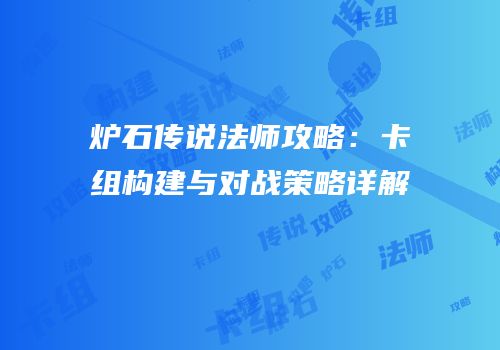 炉石传说法师攻略：卡组构建与对战策略详解